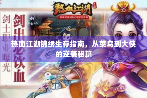 热血江湖锦绣生存指南，从菜鸟到大侠的逆袭秘籍