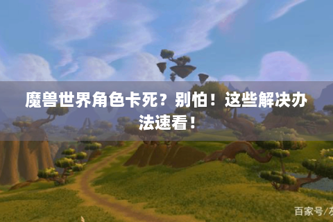 魔兽世界角色卡死？别怕！这些解决办法速看！