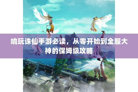 响玩诛仙手游必读，从零开始到全服大神的保姆级攻略