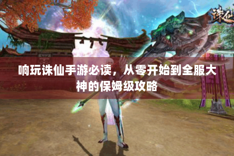 响玩诛仙手游必读，从零开始到全服大神的保姆级攻略