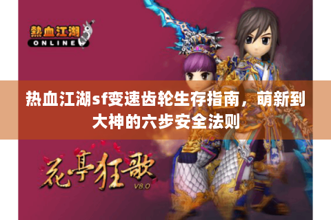 热血江湖sf变速齿轮生存指南，萌新到大神的六步安全法则
