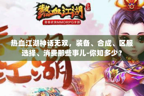 热血江湖神话无双，装备、合成、区服选择、消费那些事儿-你知多少？