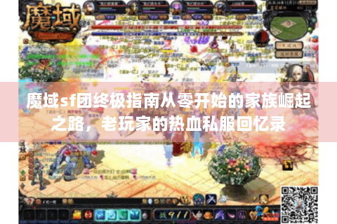 魔域sf团终极指南从零开始的家族崛起之路，老玩家的热血私服回忆录