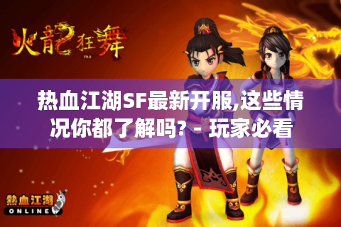 热血江湖SF最新开服,这些情况你都了解吗? - 玩家必看