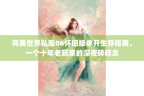 完美世界私服06怀旧版单开生存指南，一个十年老玩家的深夜碎碎念