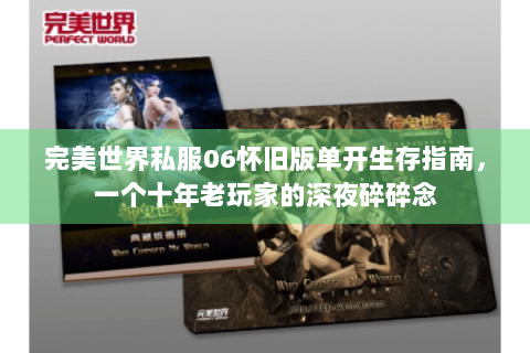 完美世界私服06怀旧版单开生存指南，一个十年老玩家的深夜碎碎念