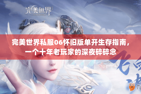完美世界私服06怀旧版单开生存指南，一个十年老玩家的深夜碎碎念
