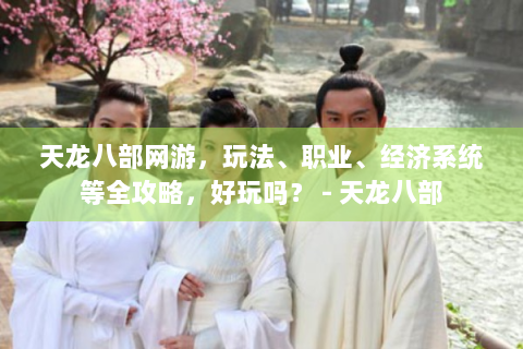 天龙八部网游，玩法、职业、经济系统等全攻略，好玩吗？ - 天龙八部