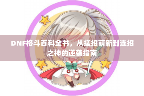 DNF格斗百科全书，从搓招萌新到连招之神的逆袭指南