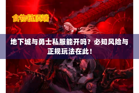 地下城与勇士私服能开吗？必知风险与正规玩法在此！