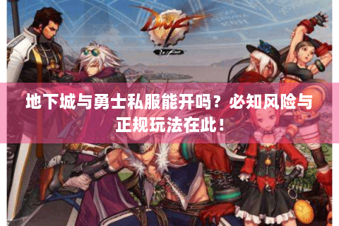 地下城与勇士私服能开吗？必知风险与正规玩法在此！
