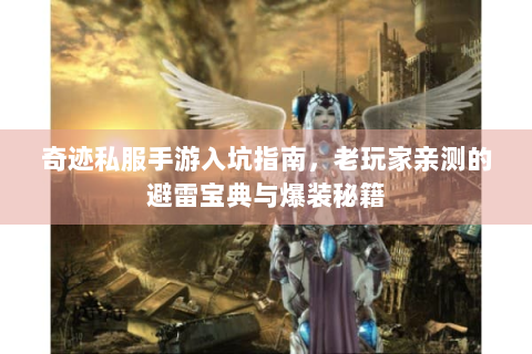 奇迹私服手游入坑指南，老玩家亲测的避雷宝典与爆装秘籍