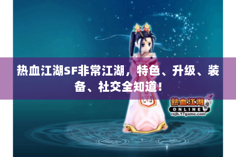 热血江湖SF非常江湖，特色、升级、装备、社交全知道！