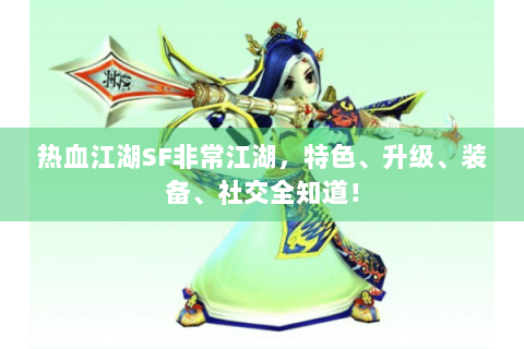 热血江湖SF非常江湖，特色、升级、装备、社交全知道！