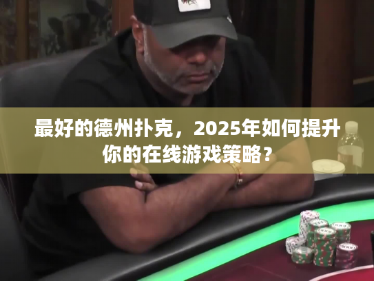 最好的德州扑克，2025年如何提升你的在线游戏策略？