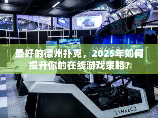 最好的德州扑克，2025年如何提升你的在线游戏策略？