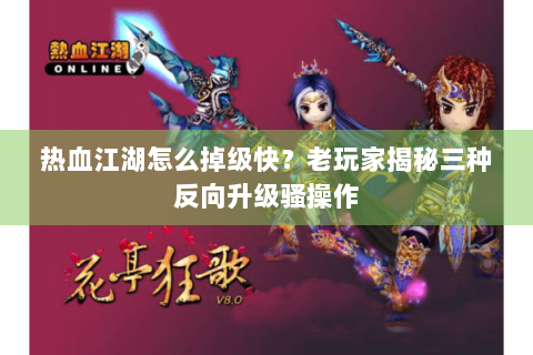 热血江湖怎么掉级快？老玩家揭秘三种反向升级骚操作