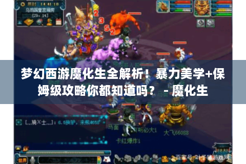 梦幻西游魔化生全解析！暴力美学+保姆级攻略你都知道吗？ - 魔化生