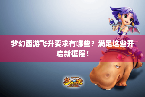 梦幻西游飞升要求有哪些？满足这些开启新征程！