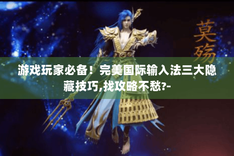 游戏玩家必备！完美国际输入法三大隐藏技巧,找攻略不愁?-