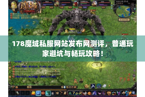 178魔域私服网站发布网测评，普通玩家避坑与畅玩攻略！