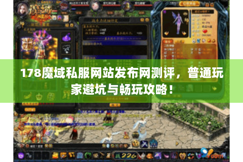 178魔域私服网站发布网测评，普通玩家避坑与畅玩攻略！
