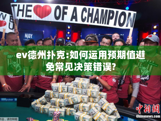 ev德州扑克:如何运用预期值避免常见决策错误?