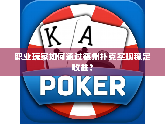 职业玩家如何通过德州扑克实现稳定收益？