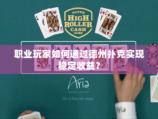 职业玩家如何通过德州扑克实现稳定收益？