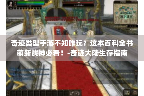 奇迹类型手游不知咋玩？这本百科全书萌新战神必看！-奇迹大陆生存指南