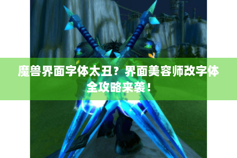 魔兽界面字体太丑？界面美容师改字体全攻略来袭！