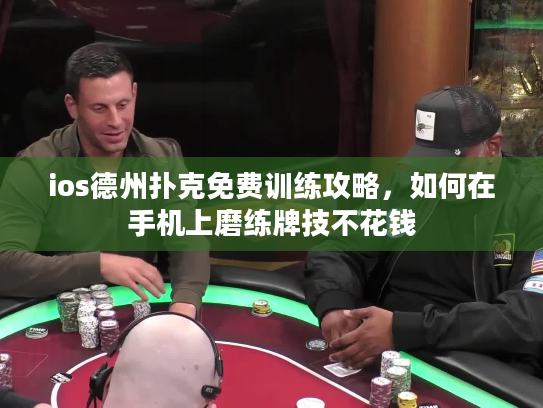 ios德州扑克免费训练攻略，如何在手机上磨练牌技不花钱