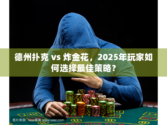 德州扑克 vs 炸金花，2025年玩家如何选择最佳策略？