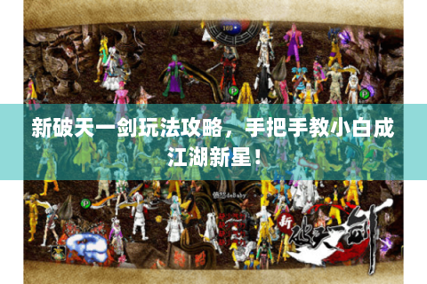 新破天一剑玩法攻略，手把手教小白成江湖新星！