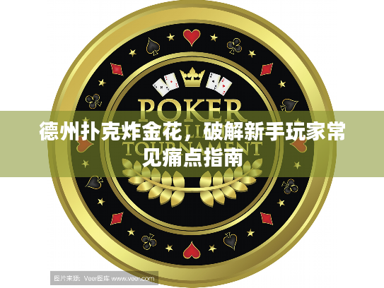 德州扑克炸金花，破解新手玩家常见痛点指南