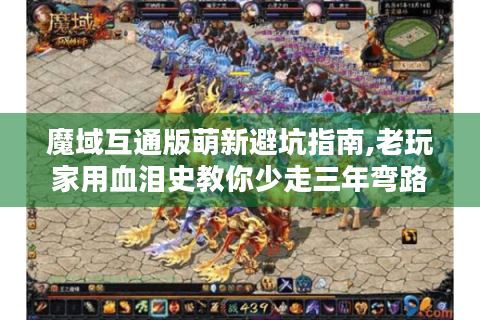 魔域互通版萌新避坑指南,老玩家用血泪史教你少走三年弯路