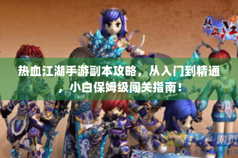 热血江湖手游副本攻略，从入门到精通，小白保姆级闯关指南！
