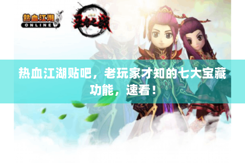 热血江湖贴吧，老玩家才知的七大宝藏功能，速看！