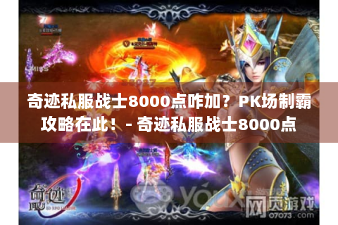 奇迹私服战士8000点咋加？PK场制霸攻略在此！- 奇迹私服战士8000点