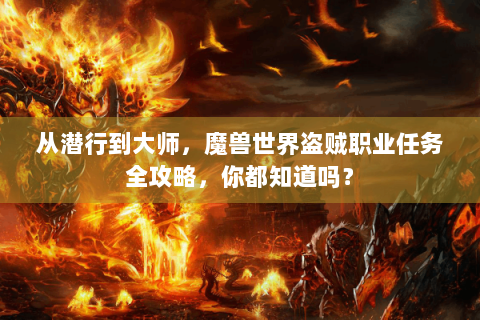从潜行到大师，魔兽世界盗贼职业任务全攻略，你都知道吗？