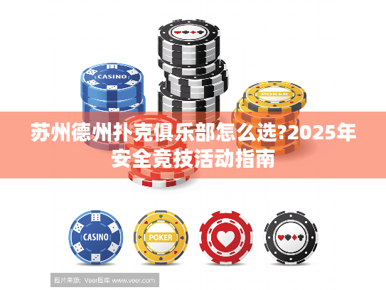 苏州德州扑克俱乐部怎么选?2025年安全竞技活动指南