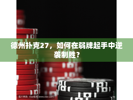 德州扑克27，如何在弱牌起手中逆袭制胜？
