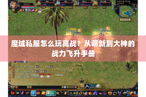 魔域私服怎么玩高战？从萌新到大神的战力飞升手册