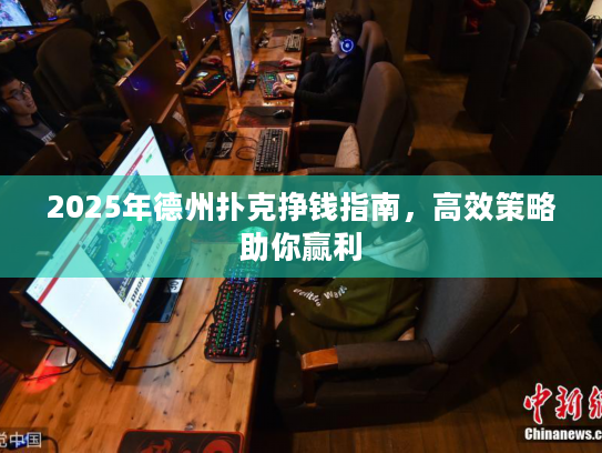 2025年德州扑克挣钱指南，高效策略助你赢利