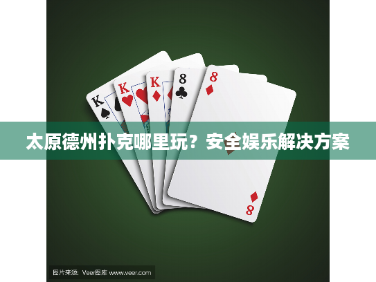太原德州扑克哪里玩？安全娱乐解决方案