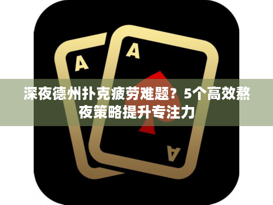深夜德州扑克疲劳难题？5个高效熬夜策略提升专注力