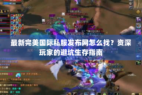 最新完美国际私服发布网怎么找？资深玩家的避坑生存指南