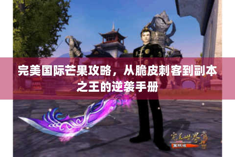 完美国际芒果攻略，从脆皮刺客到副本之王的逆袭手册