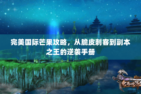完美国际芒果攻略，从脆皮刺客到副本之王的逆袭手册