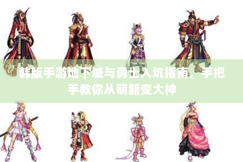 韩版手游地下城与勇士入坑指南，手把手教你从萌新变大神